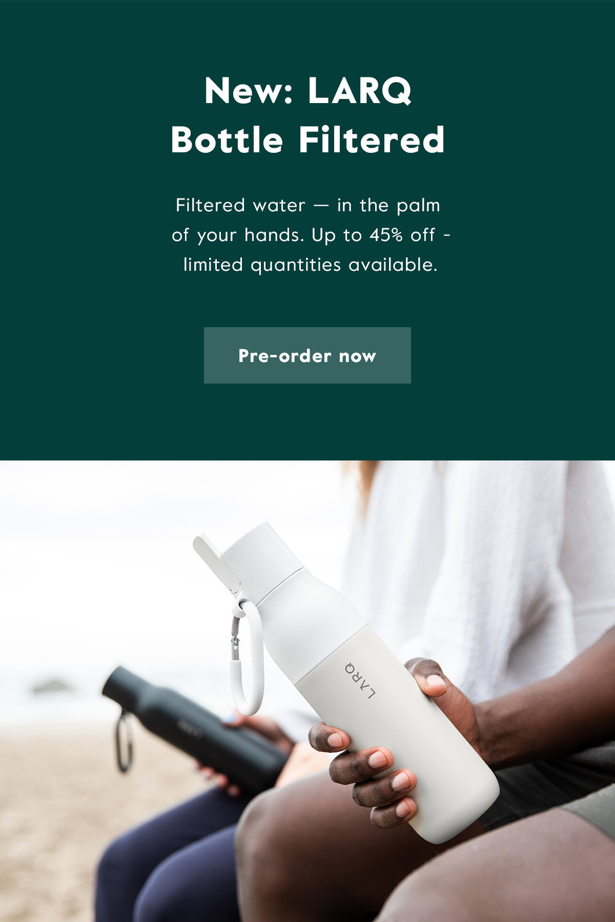 All new: LARQ Bottle Filtered - Get up to 45% off the new LARQ Bottle Filtered! Limited quantities available. Click here to pre-order now!