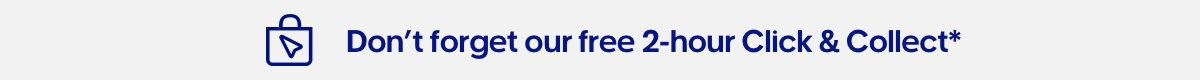 Don't forget our free 2-hour Click & Collect service*