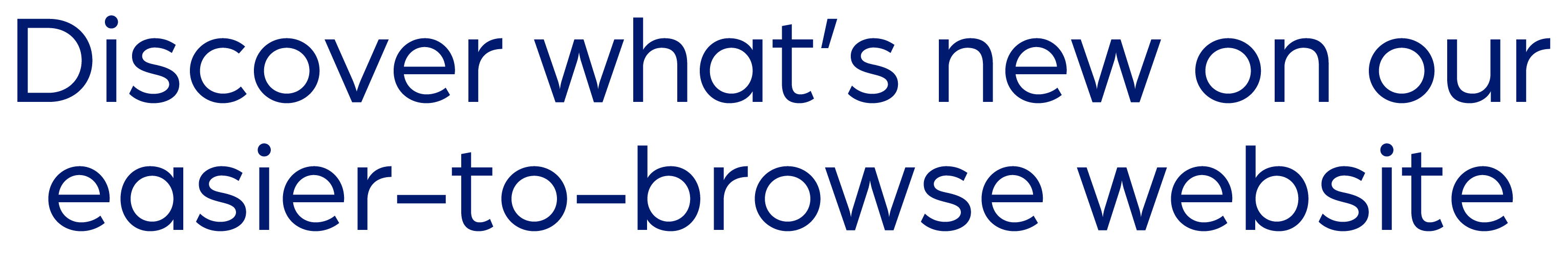 Discover what’s new on our easier-to-browse website