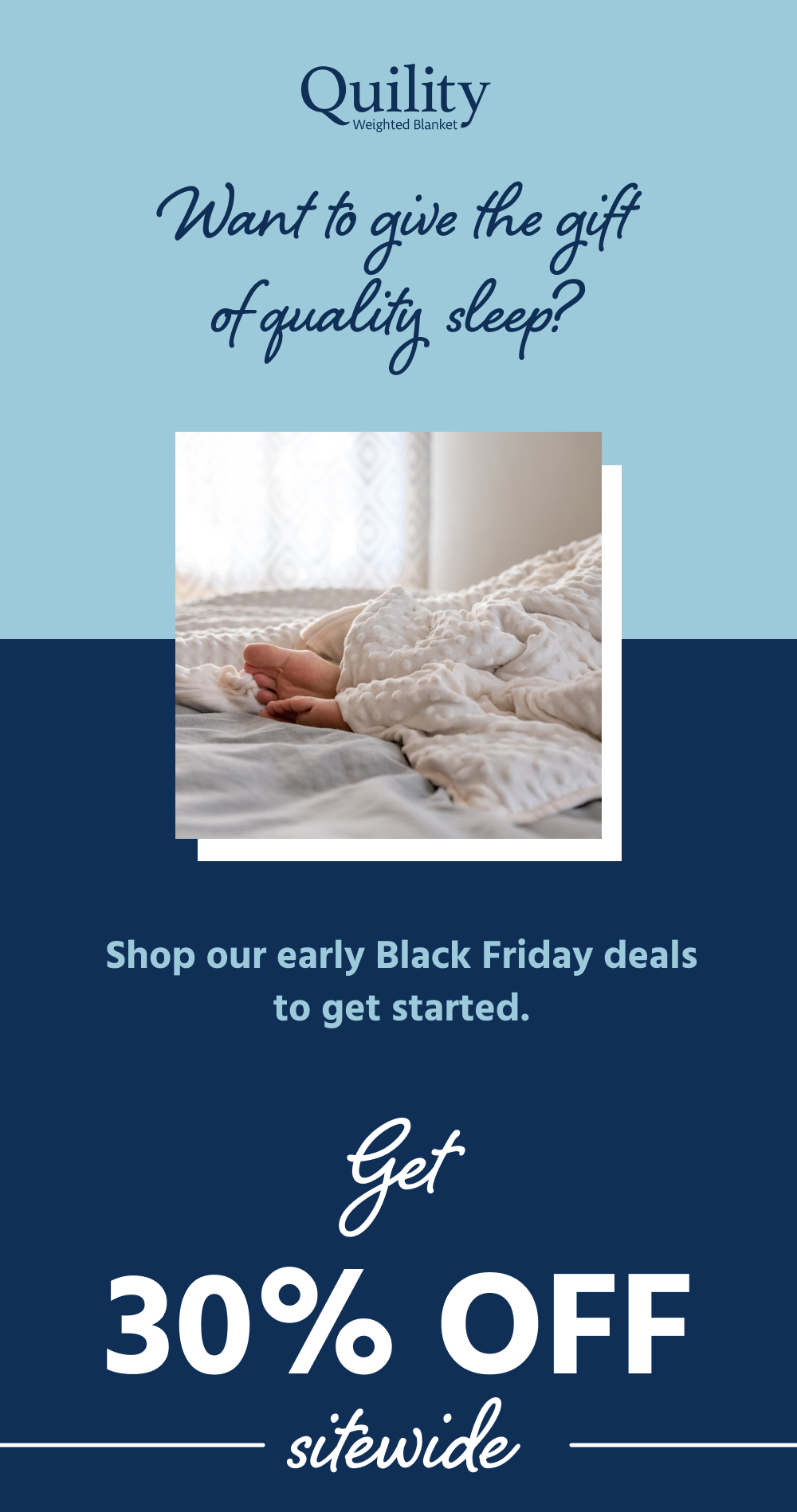 Want to give the gift of quality sleep?  Shop our early Black Friday deals to get started. 30% off sitewide