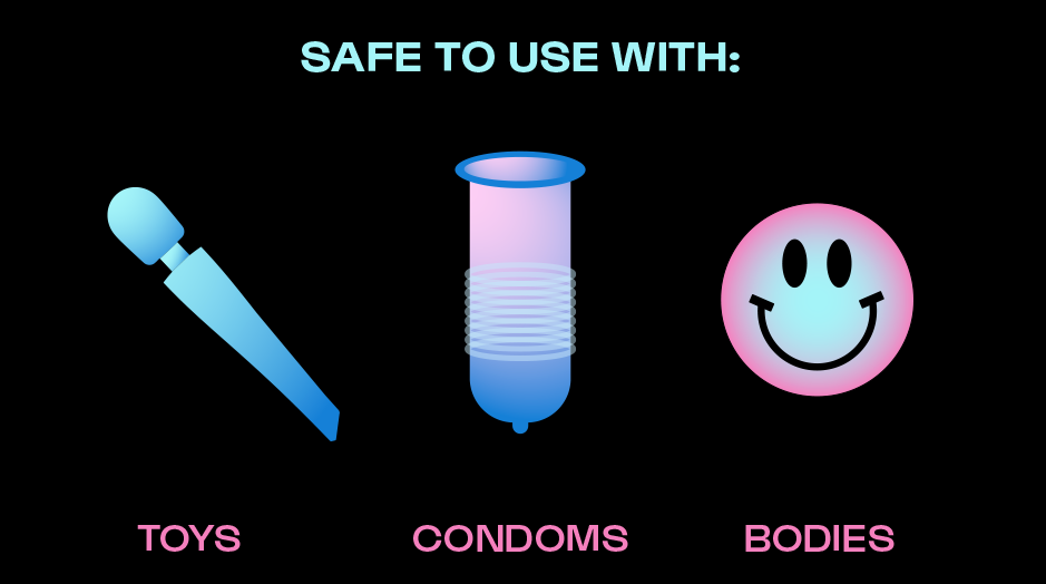 Jelly is safe to use with toys, condoms, and bodies