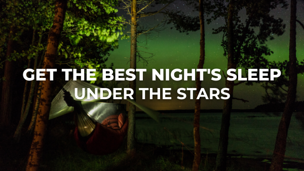 Get the Best Night's Sleep Under the Stars