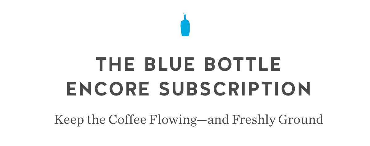 The Blue Bottle Encore Subscription. Keep the Coffee Flowing—and Freshly Ground. The Blue Bottle Encore Subscription. Keep the Coffee Flowing—and Freshly Ground.