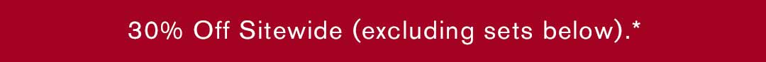 30% Off Sitewide (excluding sets below).*