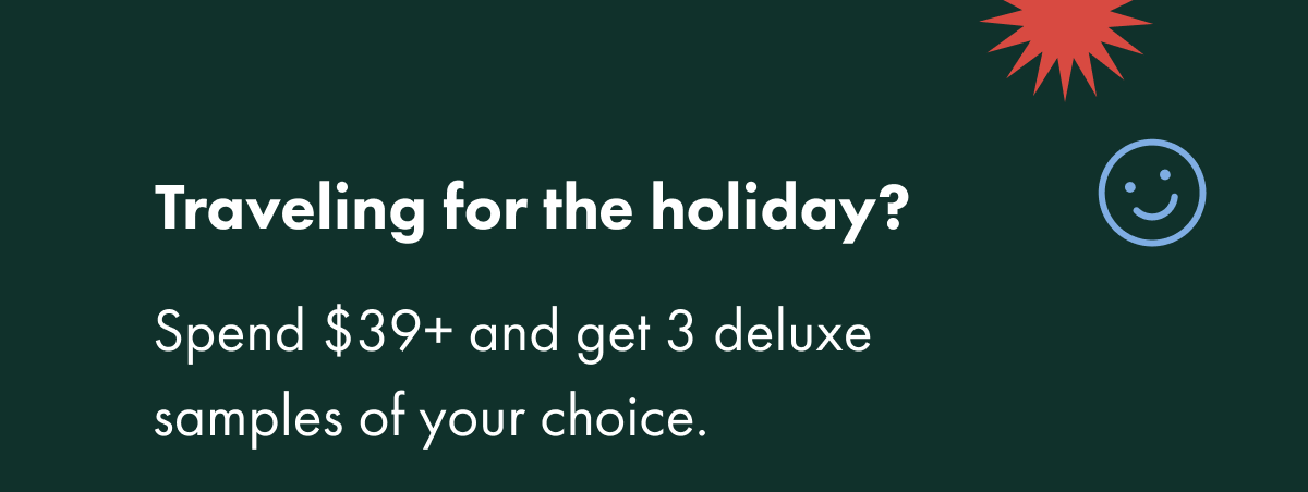 Traveling for the holiday? Spend $39+ and get 3 deluxe samples of your choice.