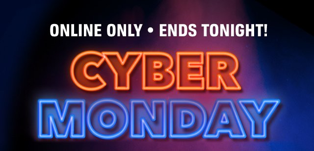 ONLINE ONLY • ENDS TONIGHT! | CYBER MONDAY