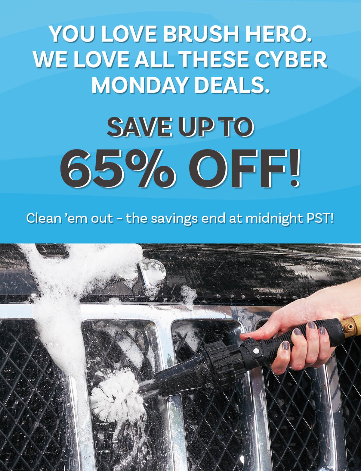 You love Brush Hero. We love all these Cyber Monday deals. Clean ’em out – the savings end at midnight PST! Save Up To 65% OFF!