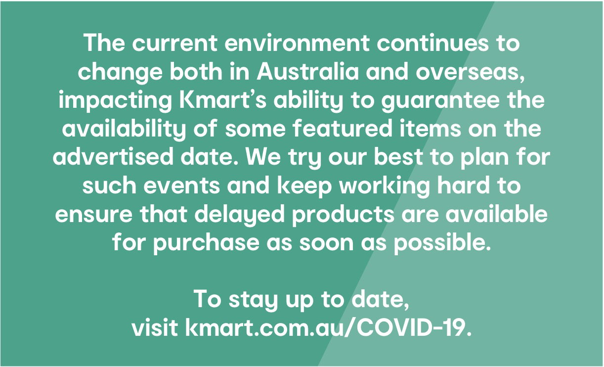 To stay up to date,
visit kmart.com.au/COVID-19