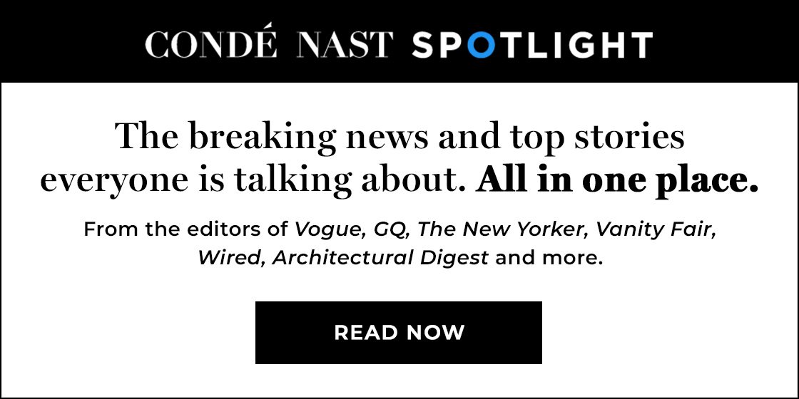 Condé Nast Spotlight | The breaking news and top stories everyone is talking about. All in one place. The most popular stories from Vogue, GQ, The New Yorker, Vanity Fair, Wired, Architectural Digest and more. STAY INFORMED