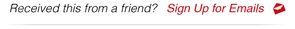 Received this from a friend? Sign Up for Emails