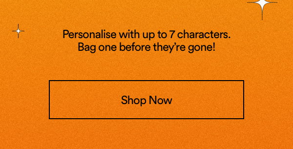 Personalise with up to 7 characters. Bag one before they're gone! Click to Shop Now.