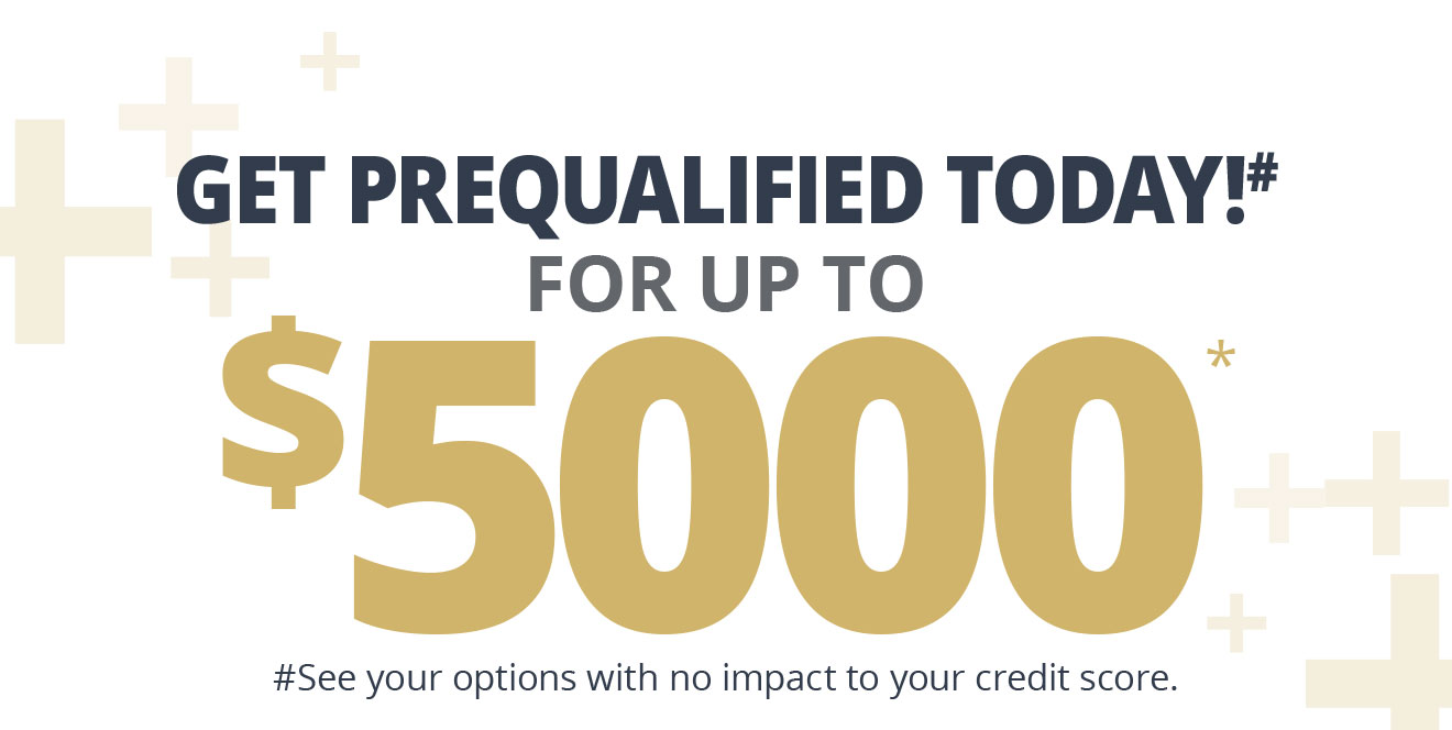 GET PREQUALIFIED TODAY!# FOR UP TO $5000* #See your options with no impact to your credit score.
