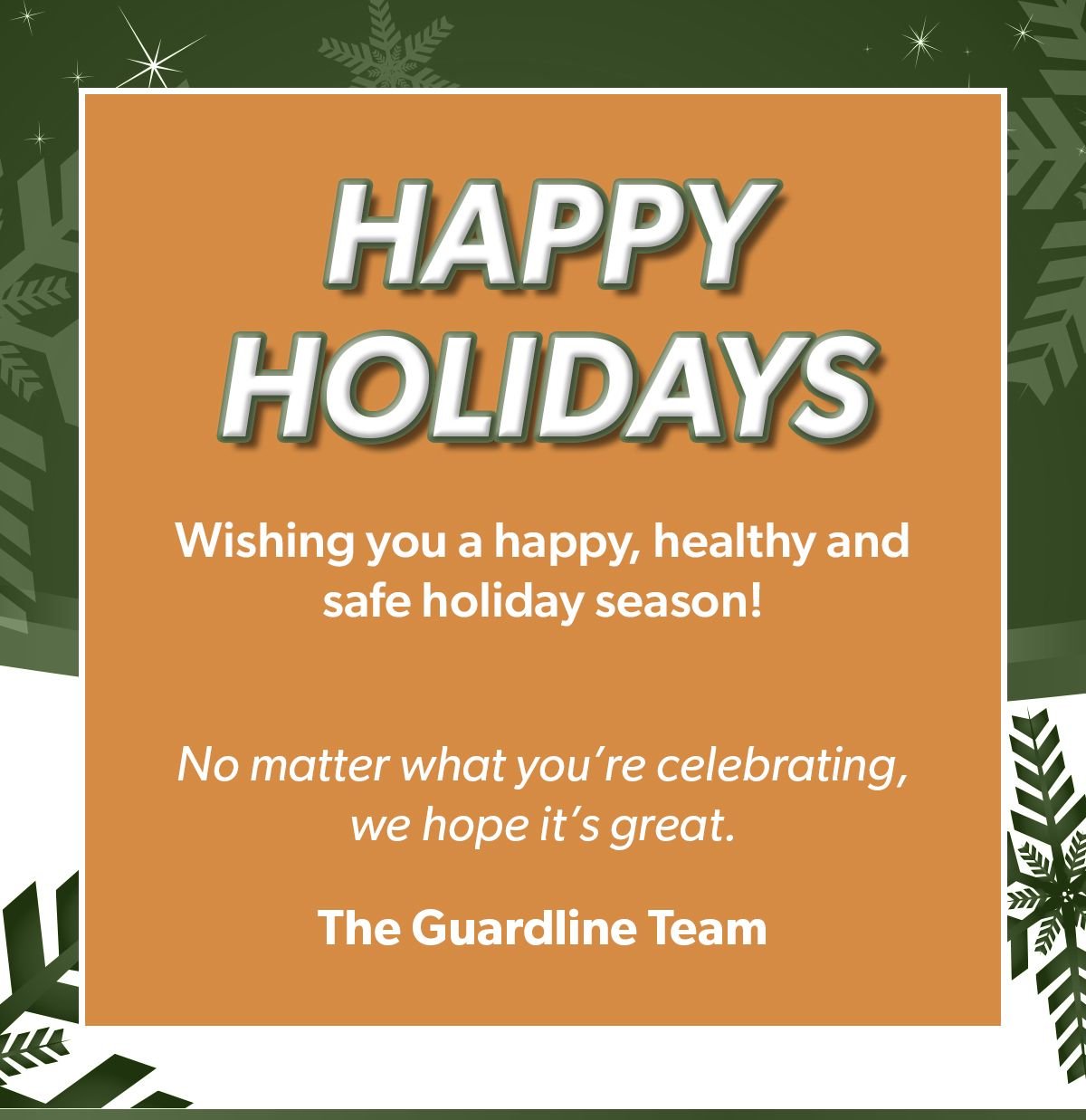 Happy holidays! Wishing you a happy, healthy and safe holiday season! No matter what you're celebrating, we hope it's great. The Guardline Team