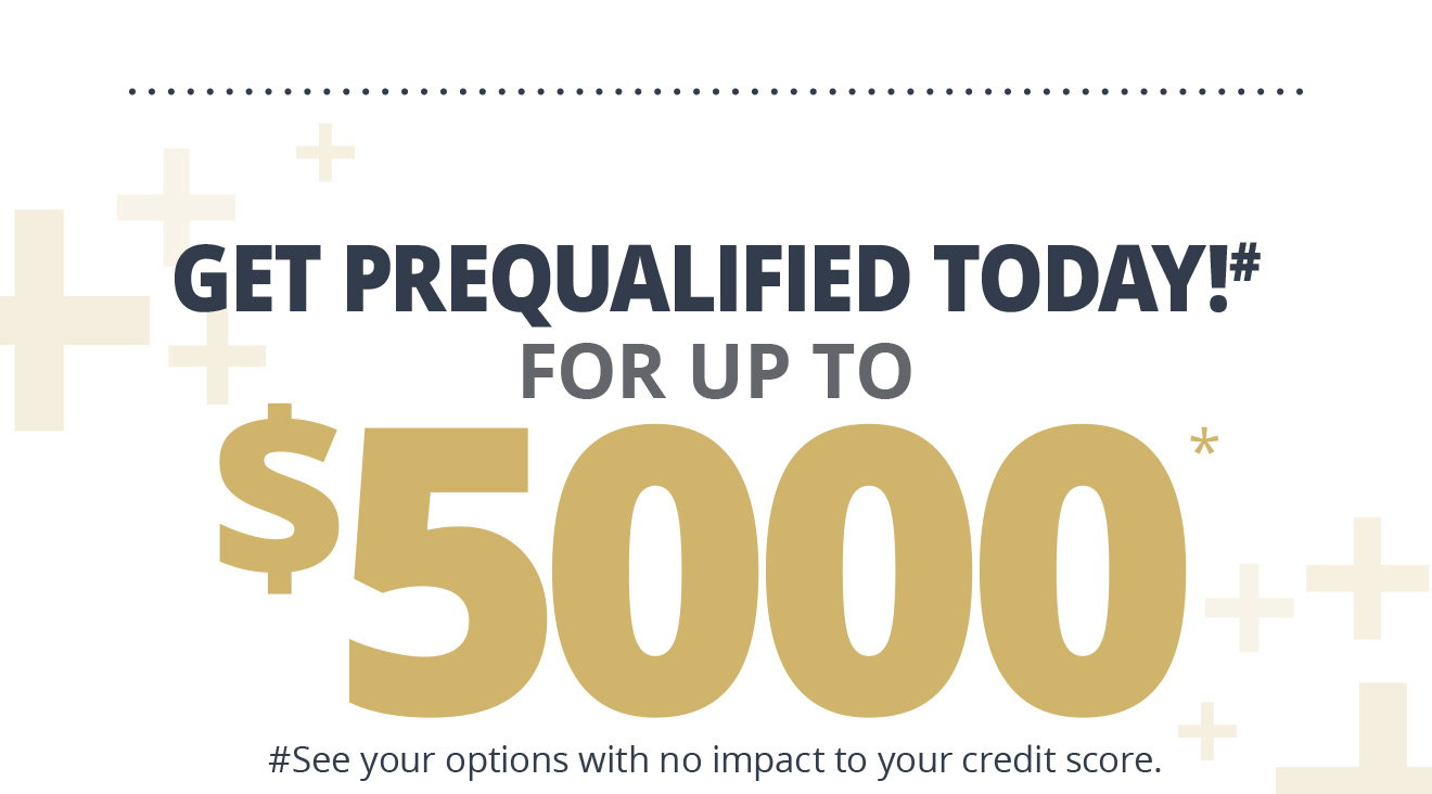 Get Prequalified Today!# | For Up To $5000 | #See your options with no impact to your credit score.