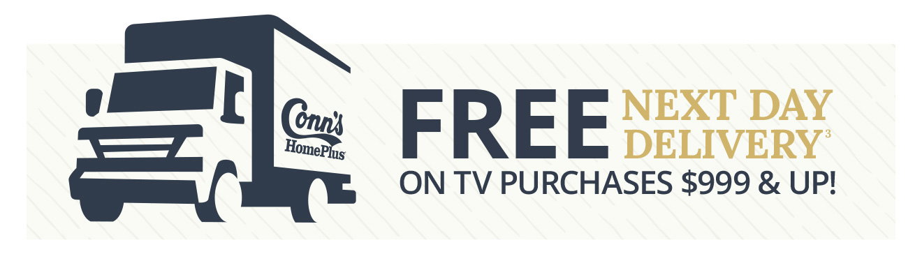 Conn's HomePlus | FREE Next Day Delivery(3) | On TV Purchases $999 & Up!
