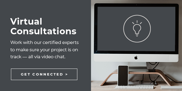 Virtual Consultations | Work with our certified experts to make sure your project is on track - all via video chat. | Get Connected