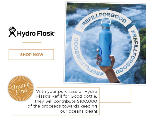 Hydro Flask. With your purchase of Hydro Flask's Refill for Good bottle, they will contribute $100,00 of proceeds toward keeping our oceans clean. Show now.