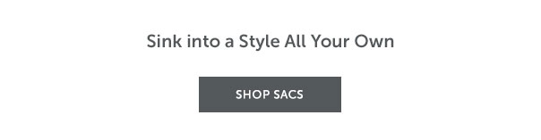 Sink into a Style All Your Own | SHOP SACS >>
