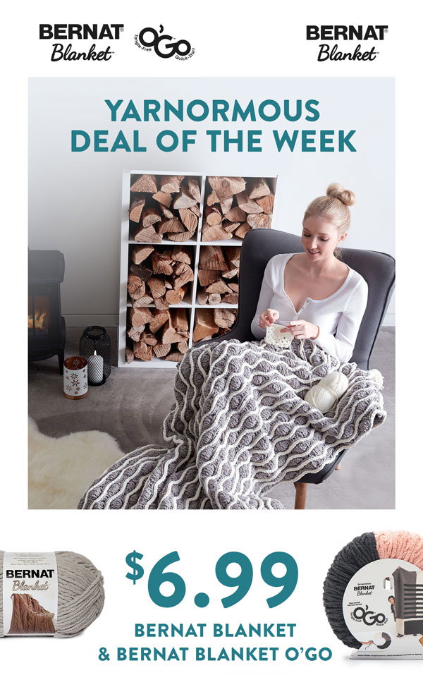 Yarnormous Deal of the Week
$6.99 Bernat Blanket and Bernat Blanket O'Go.