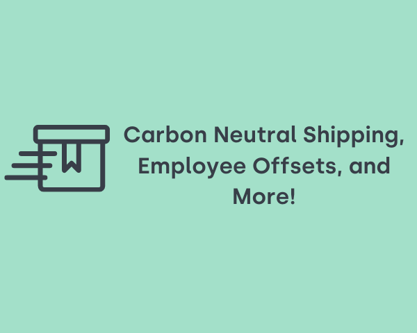 Carbon Neutral Shipping, Employee Offsets, and more!