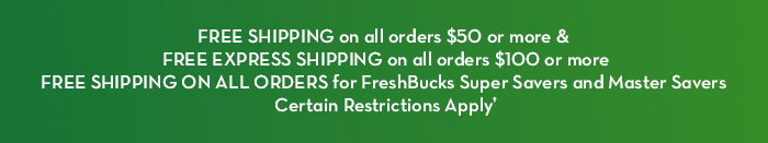 Free shipping on all orders $50 or more & Free express shipping on all orders $100 or more. Free shipping on all orders for FreshBucks Super Savers and Master Savers†