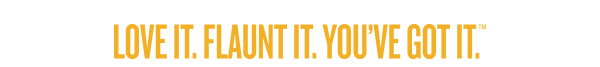 Love It. Flaunt It. You've Got It.