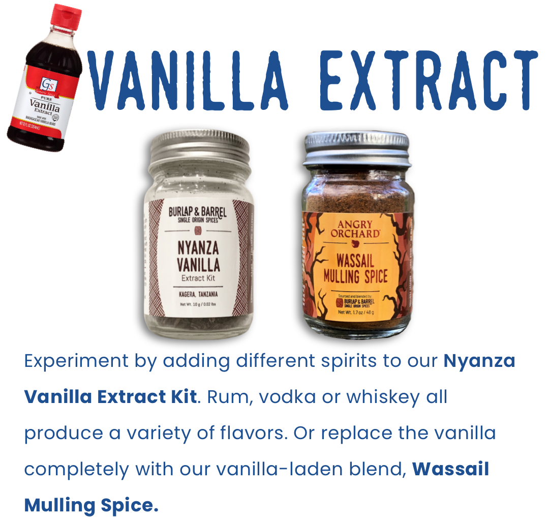 Vanilla Extract:Dive into the nuances of different vanilla species  with our Nyanza and Pompona Vanilla Extract Kits. Spice it up even more with our vanilla-laden Angry Orchard collaboration, Wassail Mulling Spice.