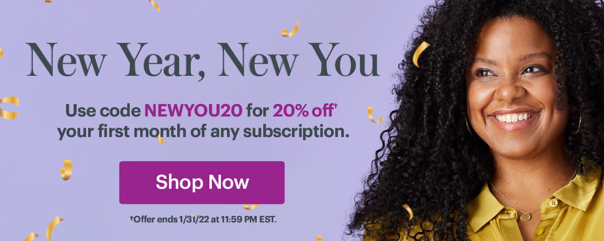 New Year, New You. Use code NEWYOU20 for 20% off your first month of any subscription. Shop Now