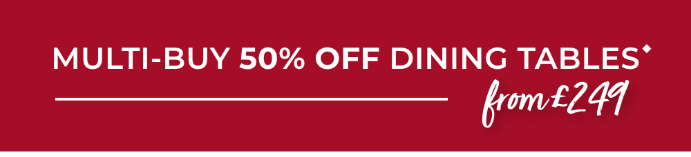 Multi-buy 50% off Dining Tables from £249