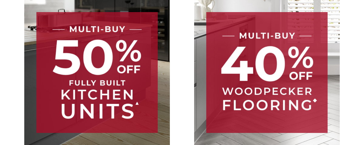 Multi-buy 50% off fully built kitchen units /  Multi-buy 40% off woodpecker flooring