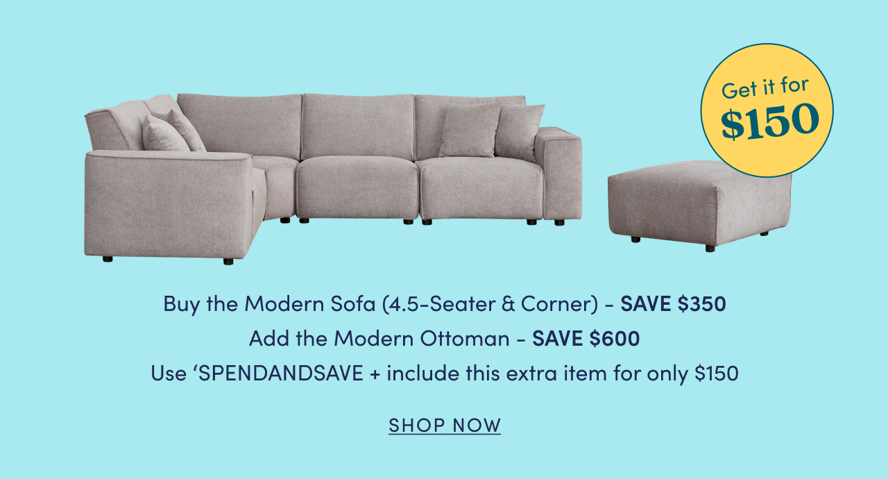 Buy the Modern Sofa (4.5 Seater & Corner) and add the Modern Sofa Ottoman for $150!