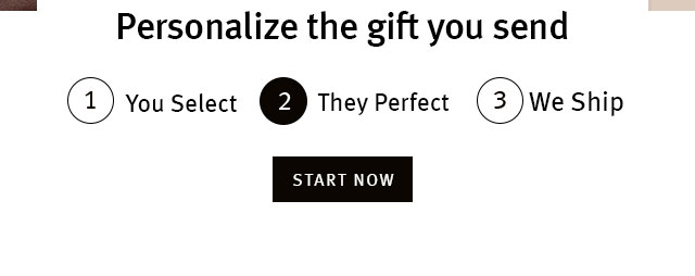 Personalize the gift you send. You select; they perect; we ship.