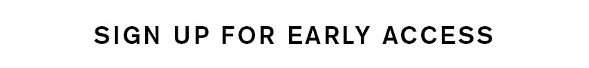 SIGN UP FOR EARLY ACCESS