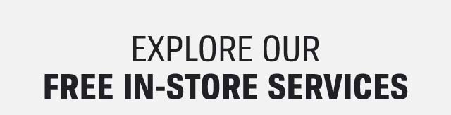 EXPLORE OUR FREE IN-STORE SERVICES