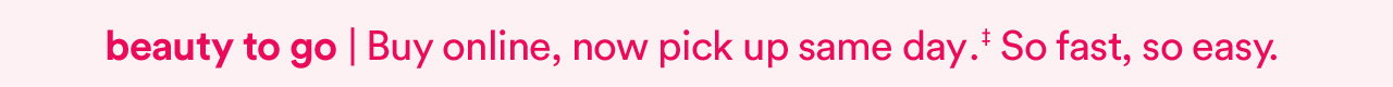 Beauty to go | Buy online, now pickup same day.