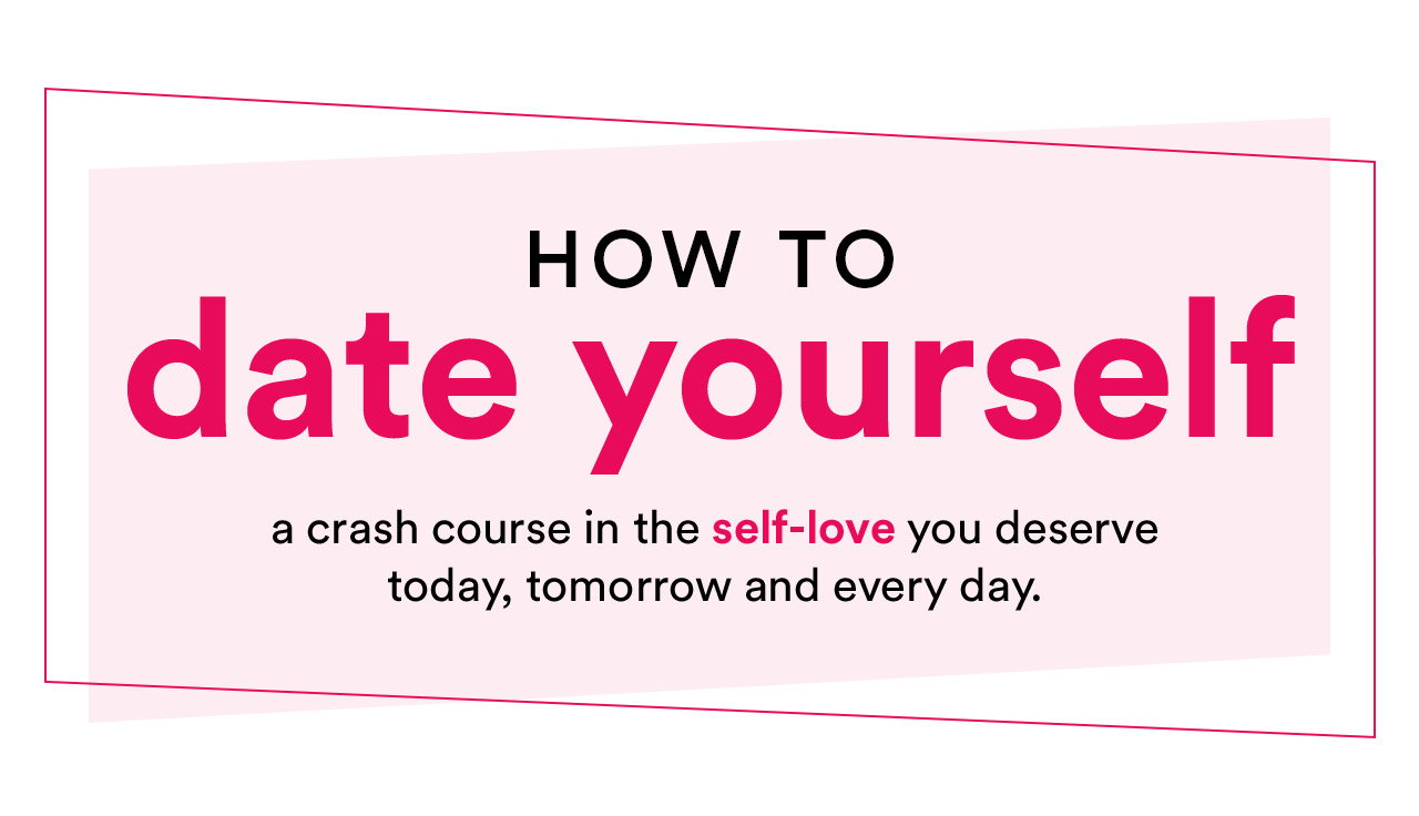 How to date yourself | A crash course in the self-love you deserve today, tomorrow and every day