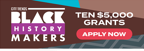 Citi Trends BLACK HISTORY MAKERS · Ten $5,000 Grants · Apply Now