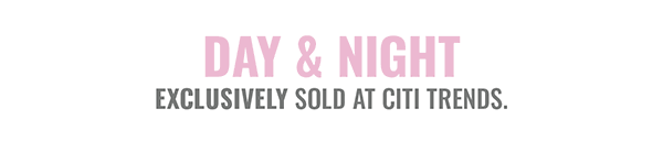 DAY & NIGHT exclusively sold at Citi Trends.
