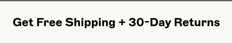 Get Free Shipping + 30-Day Returns