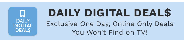 Daily Digital Deals - Exclusive One Day, Online Only Deals You Won't Find on TV!