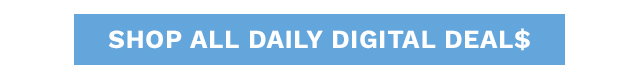 SHOP ALL DAILY DIGITAL DEAL$
