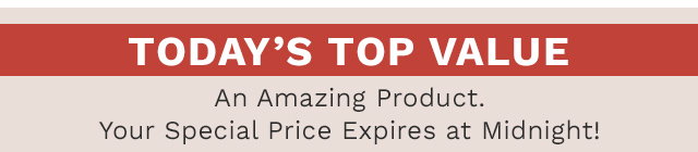 Today's Top Value - An amazing product. Your Special Price Expires at Midnight!