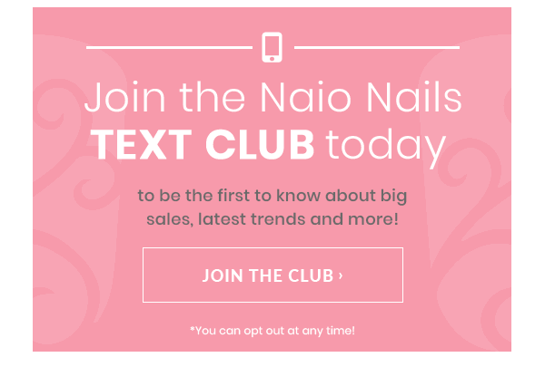 Join the Naio Nails Text Club today to be the first to know about big sales, latest trends and more! Join the club. *You can opt out at any time.