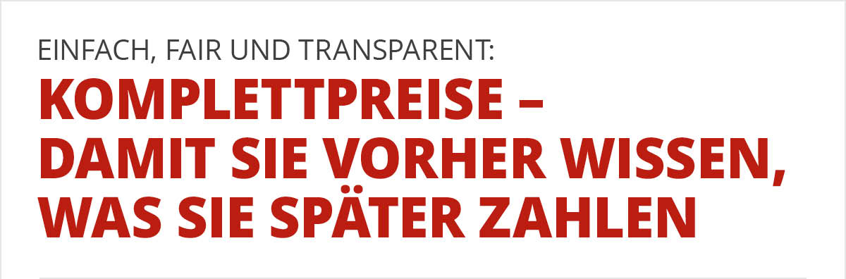 Einfach fair und transparent: _Komplettpreise - damit Sie vorher wissen, was Sie Später zahlen