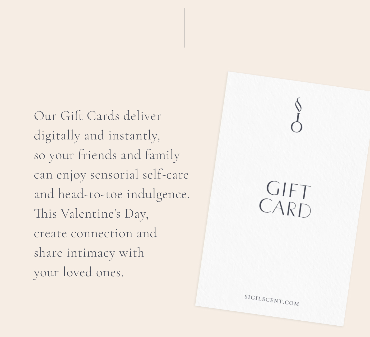 Our Gift Cards deliver digitally and instantly, so your friends and family can enjoy sensorial self-care and head-to-toe indulgence. This Valentine's Day, create connection and share intimacy with your loved ones.