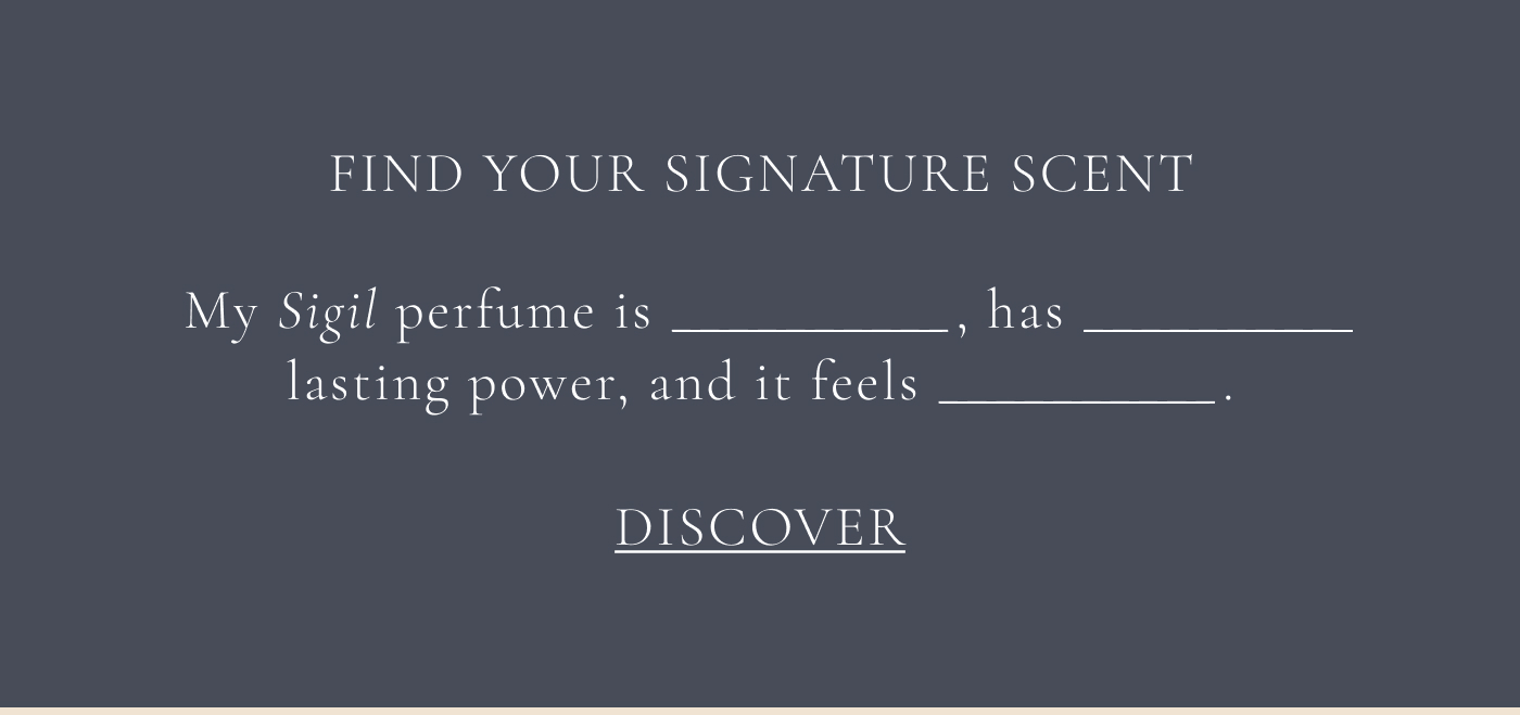 Find your signature scent. My Sigil perfume is ___, has ____ lasting power, and it feels ____. Discover. 