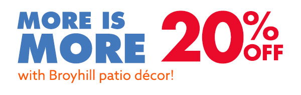 More is more with 20% off Broyhill patio décor!