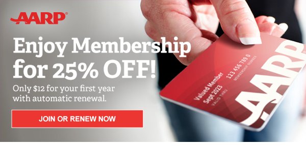 Enjoy Membership for 25% OFF!Only $12 for your first year with automatic renewal. AARP JOIN OR RENEW NOW