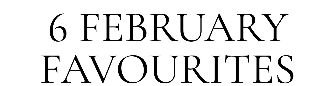 6 FEBRUARY FAVOURITES