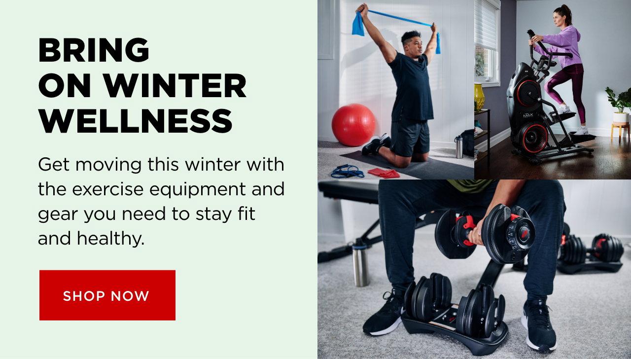 BRING ON WINTER WELLNESS. Get moving this winter with the exercise equipment and gear you need to stay fit and healthy. SHOP NOW